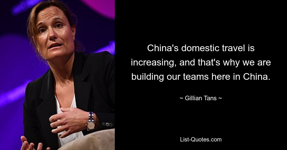 China's domestic travel is increasing, and that's why we are building our teams here in China. — © Gillian Tans