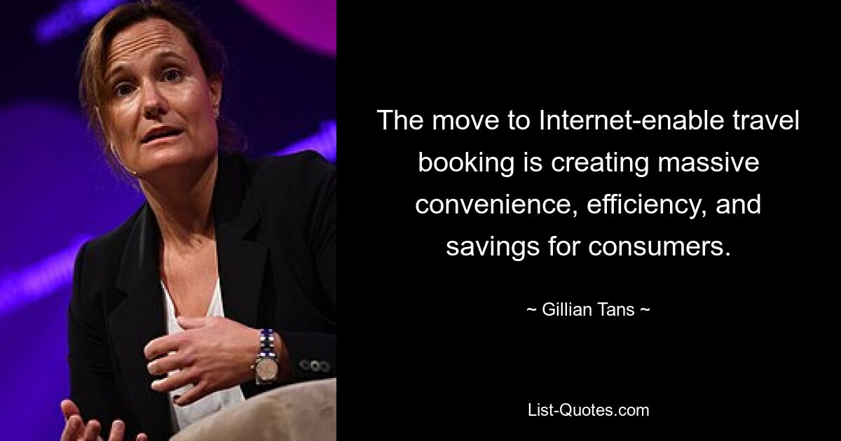 The move to Internet-enable travel booking is creating massive convenience, efficiency, and savings for consumers. — © Gillian Tans