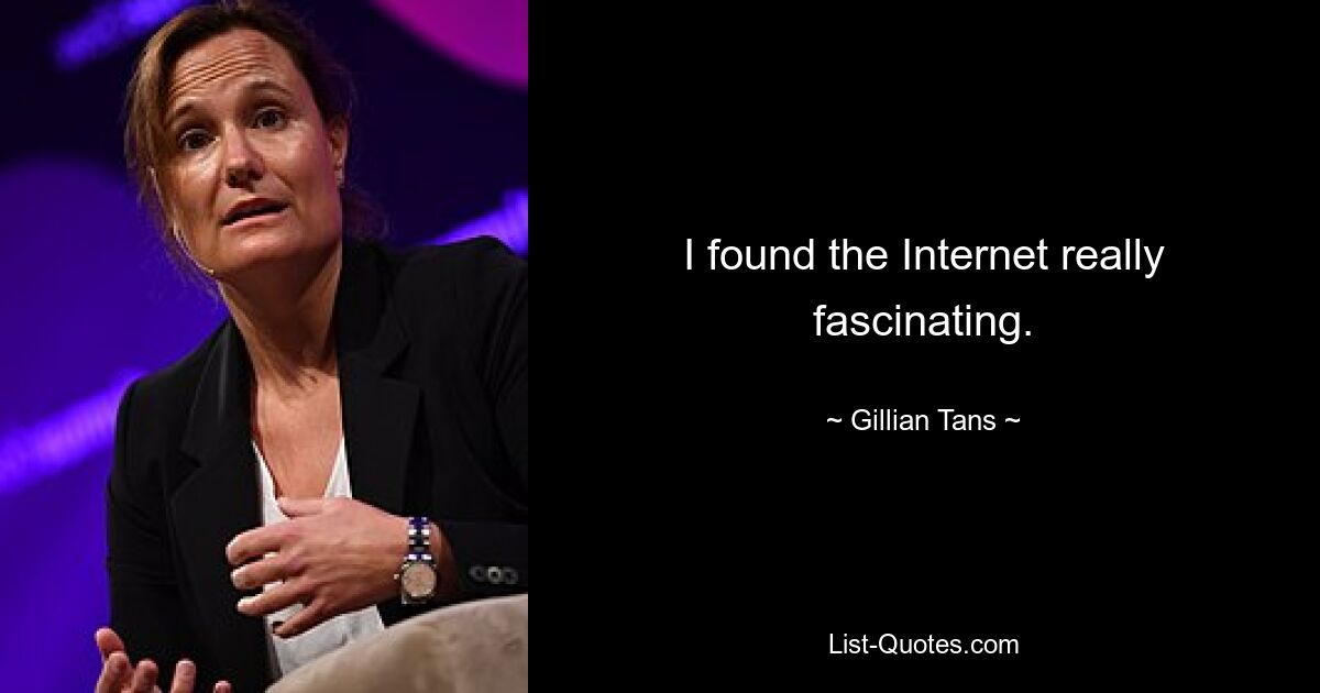 I found the Internet really fascinating. — © Gillian Tans