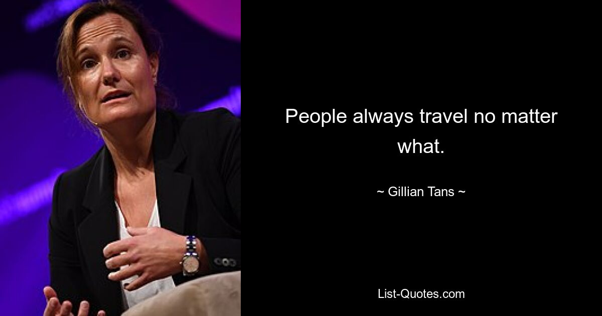 People always travel no matter what. — © Gillian Tans