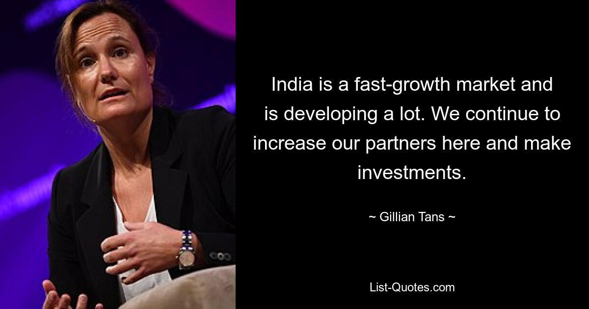 India is a fast-growth market and is developing a lot. We continue to increase our partners here and make investments. — © Gillian Tans