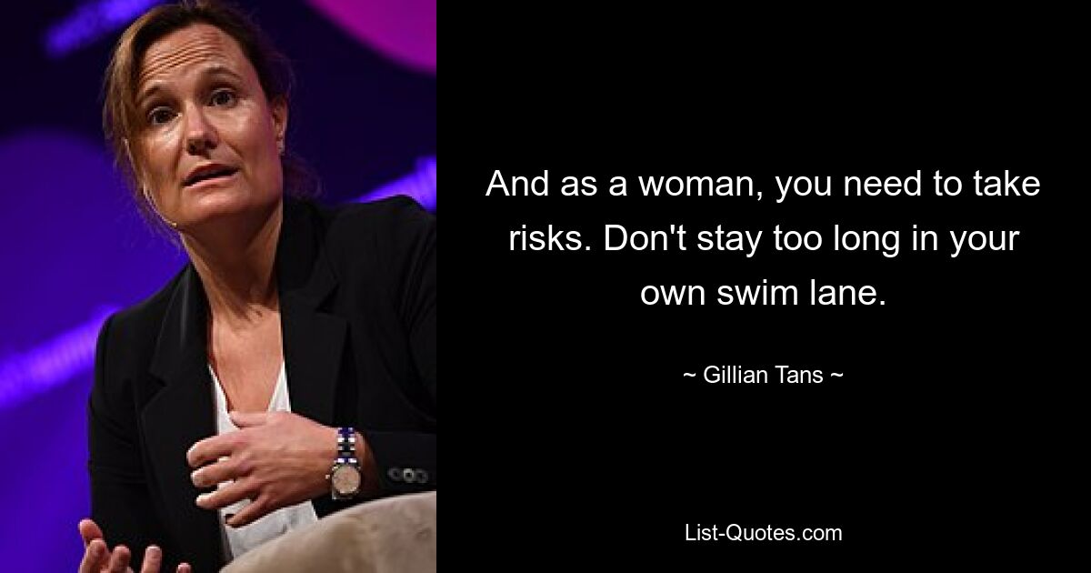 And as a woman, you need to take risks. Don't stay too long in your own swim lane. — © Gillian Tans