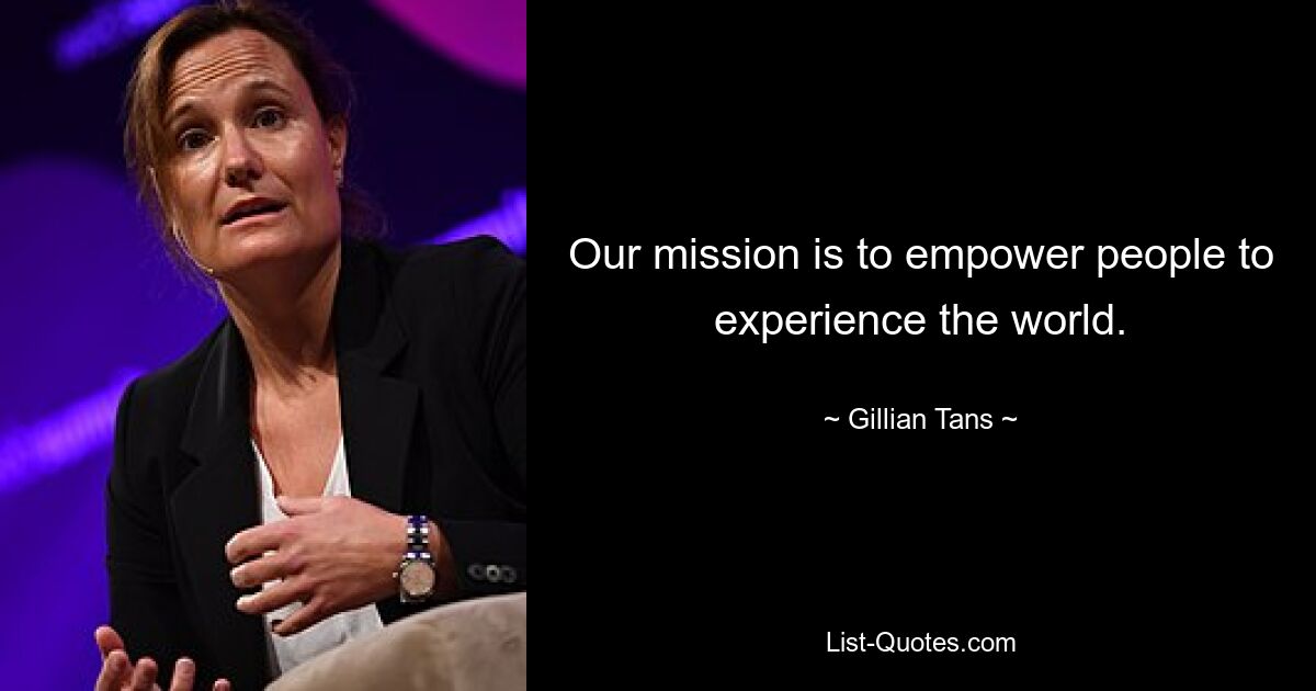 Our mission is to empower people to experience the world. — © Gillian Tans