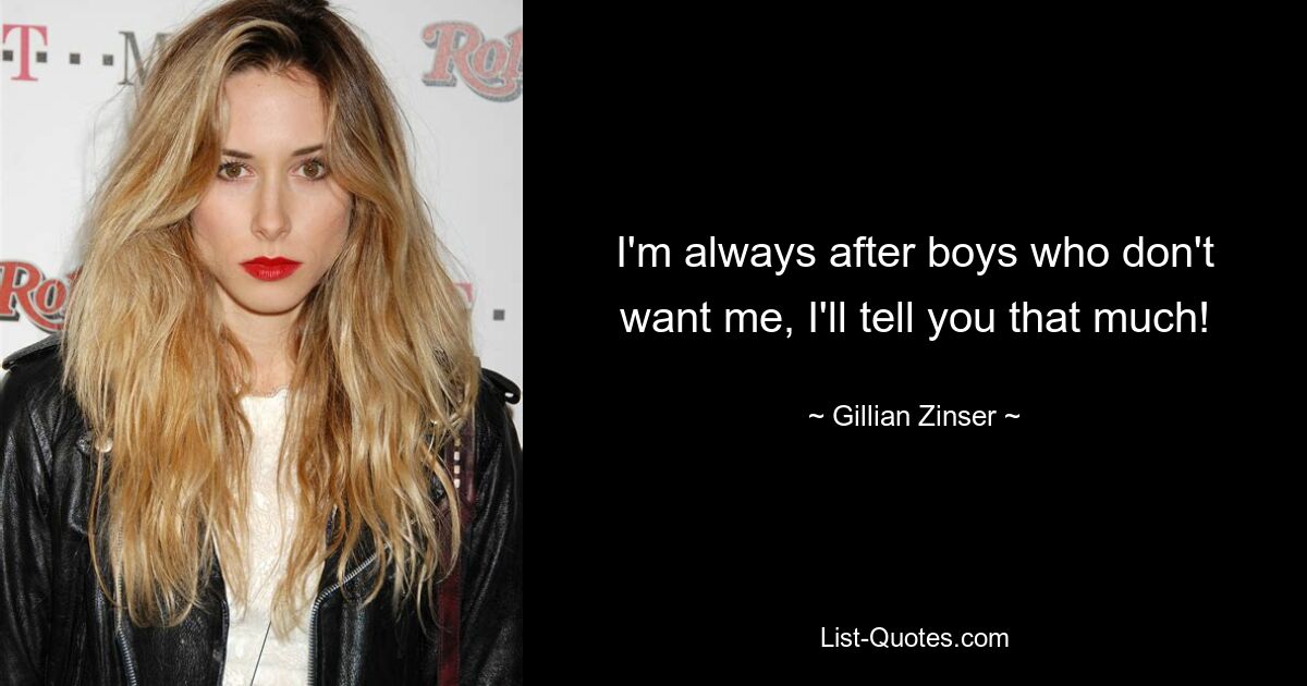 I'm always after boys who don't want me, I'll tell you that much! — © Gillian Zinser