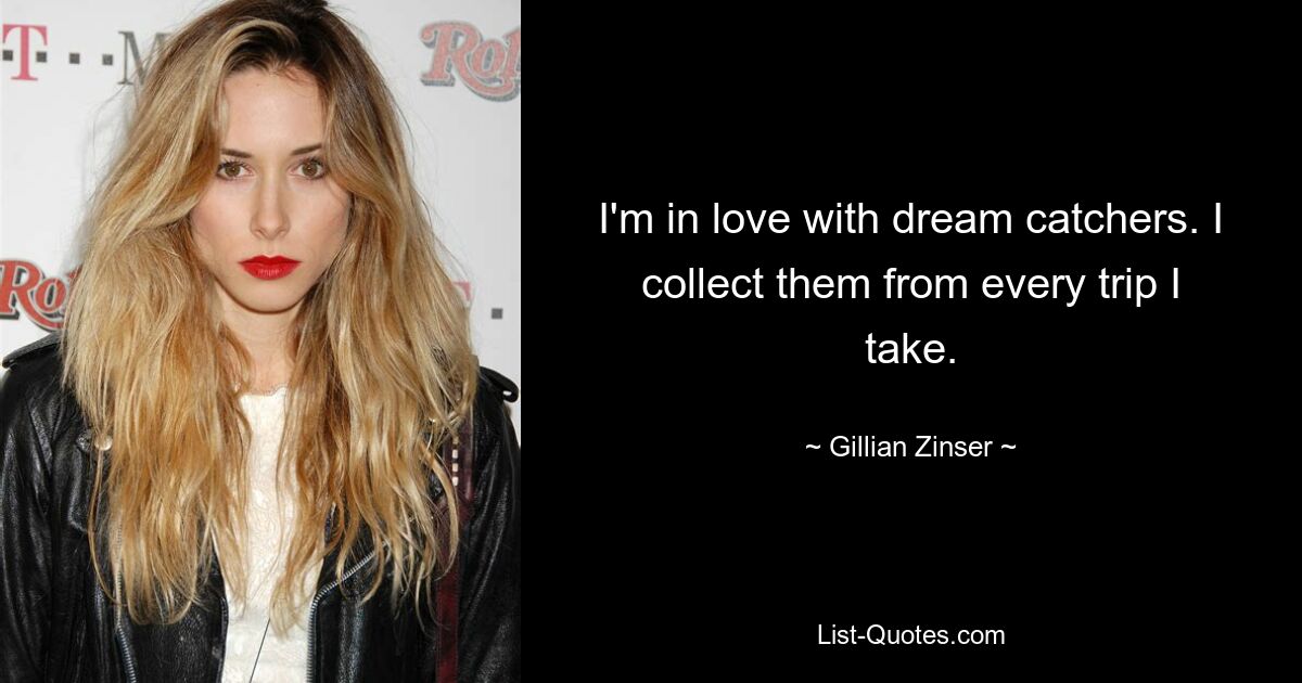 I'm in love with dream catchers. I collect them from every trip I take. — © Gillian Zinser