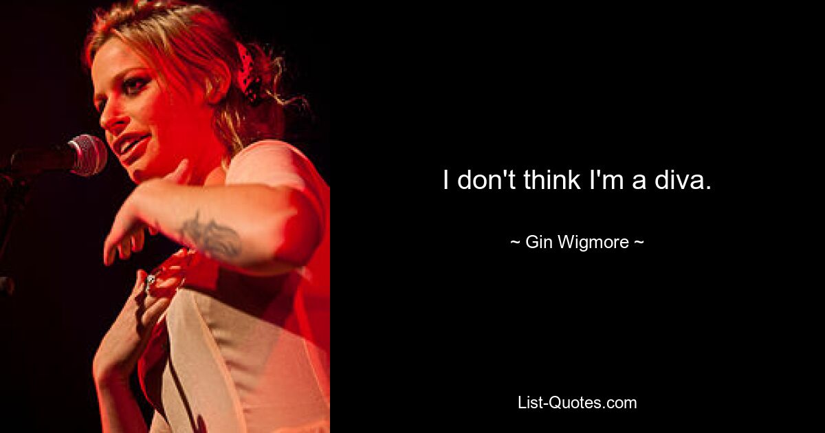 I don't think I'm a diva. — © Gin Wigmore