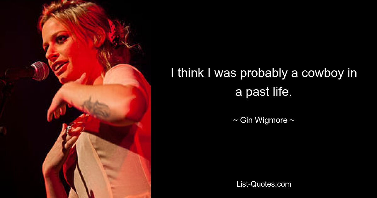 I think I was probably a cowboy in a past life. — © Gin Wigmore