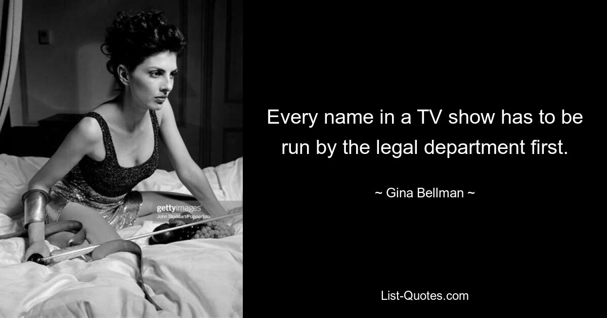 Every name in a TV show has to be run by the legal department first. — © Gina Bellman