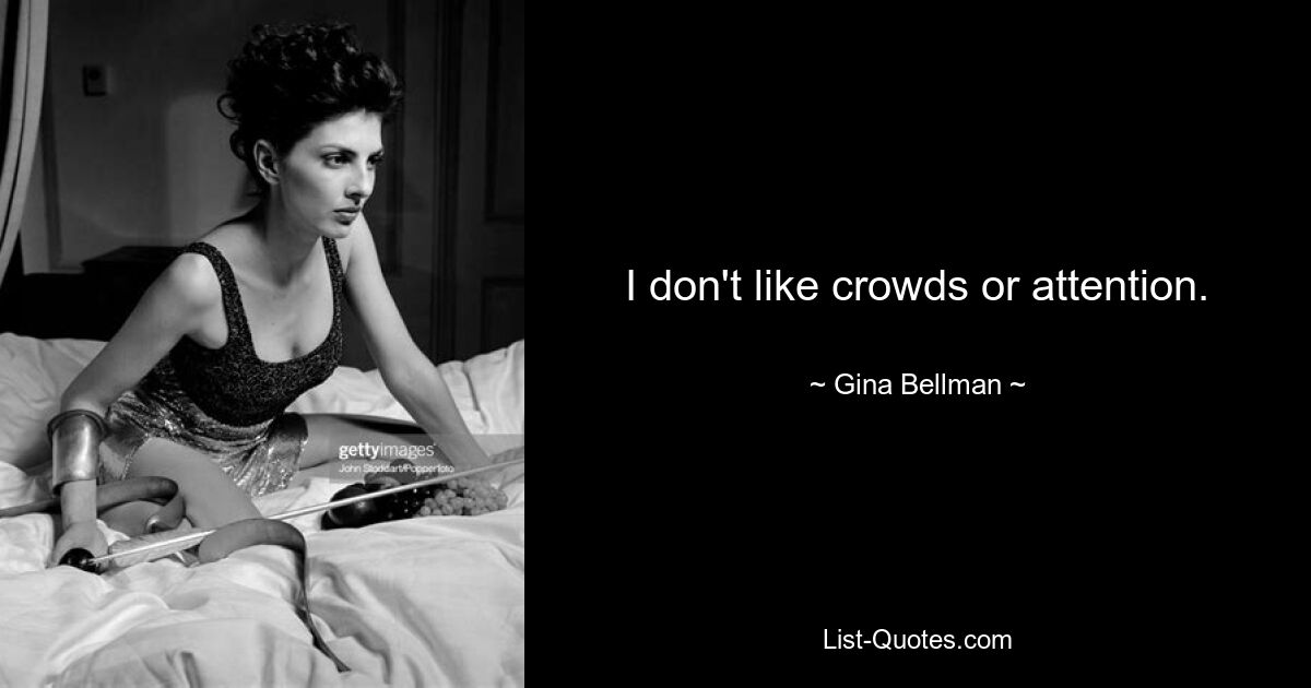 I don't like crowds or attention. — © Gina Bellman