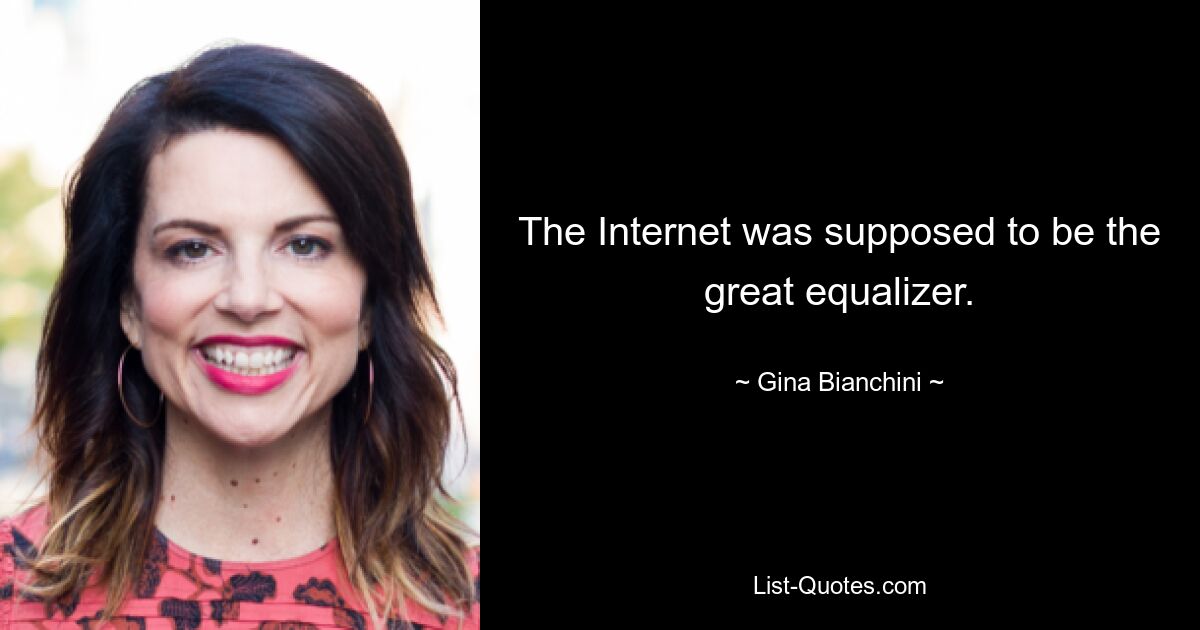 The Internet was supposed to be the great equalizer. — © Gina Bianchini