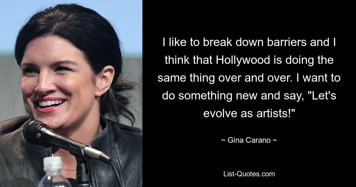 I like to break down barriers and I think that Hollywood is doing the same thing over and over. I want to do something new and say, "Let's evolve as artists!" — © Gina Carano