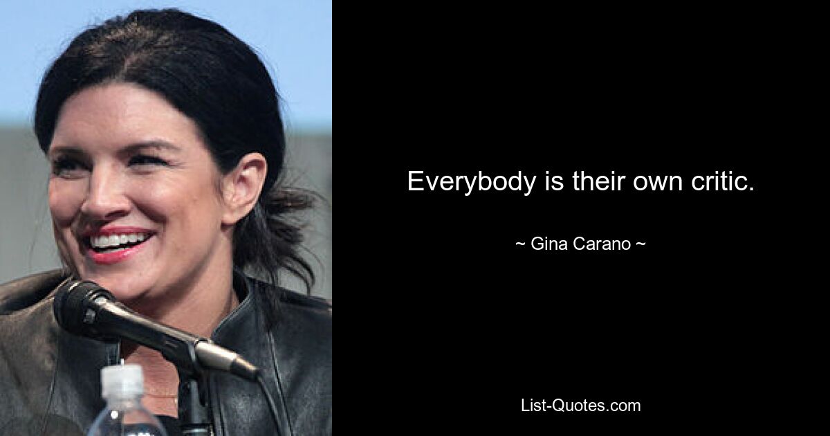 Everybody is their own critic. — © Gina Carano