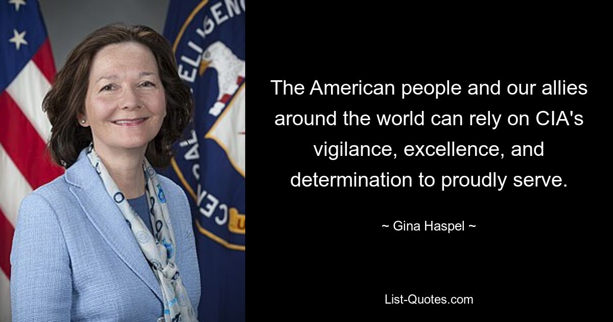 The American people and our allies around the world can rely on CIA's vigilance, excellence, and determination to proudly serve. — © Gina Haspel