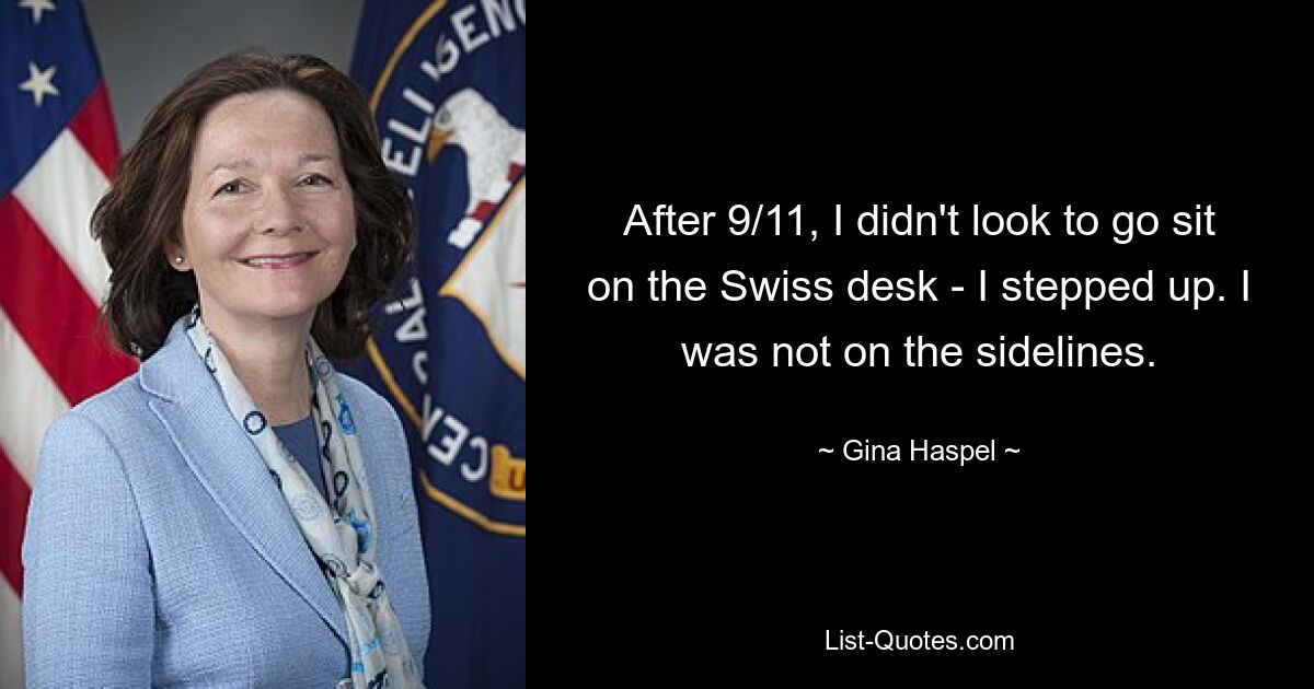 After 9/11, I didn't look to go sit on the Swiss desk - I stepped up. I was not on the sidelines. — © Gina Haspel