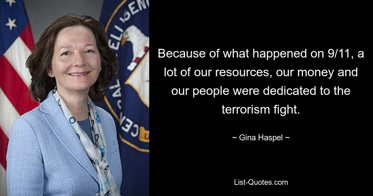 Because of what happened on 9/11, a lot of our resources, our money and our people were dedicated to the terrorism fight. — © Gina Haspel