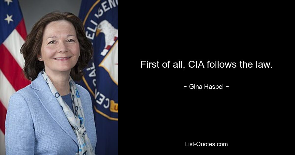 First of all, CIA follows the law. — © Gina Haspel