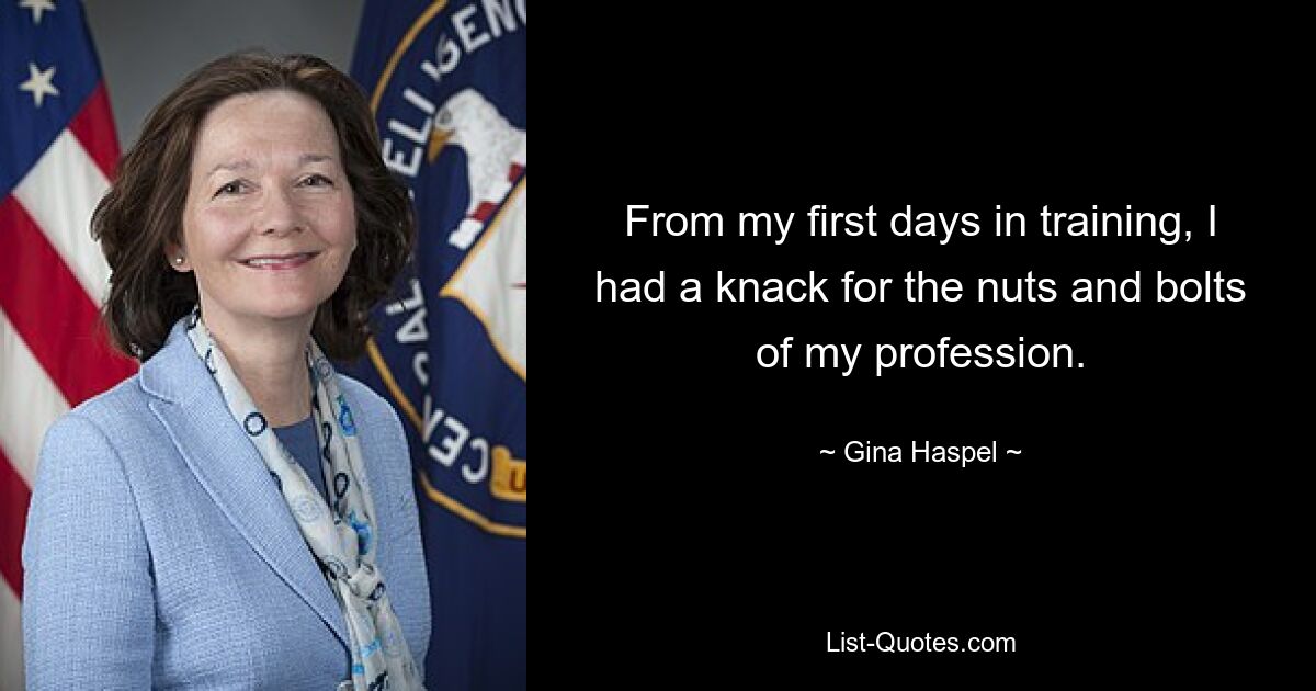 From my first days in training, I had a knack for the nuts and bolts of my profession. — © Gina Haspel