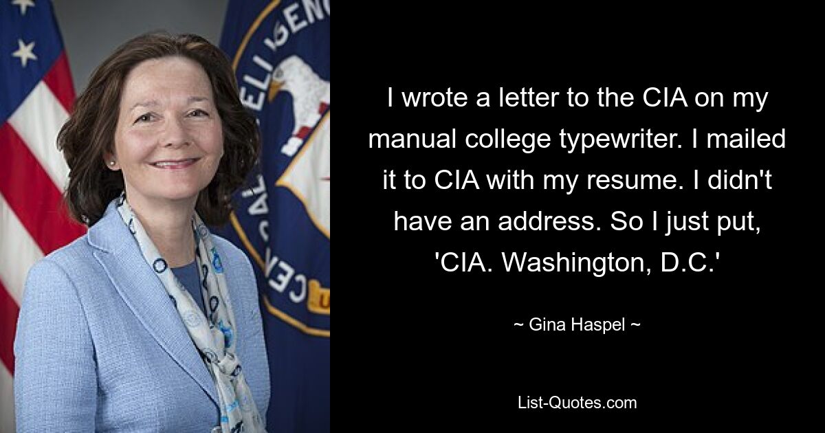 I wrote a letter to the CIA on my manual college typewriter. I mailed it to CIA with my resume. I didn't have an address. So I just put, 'CIA. Washington, D.C.' — © Gina Haspel