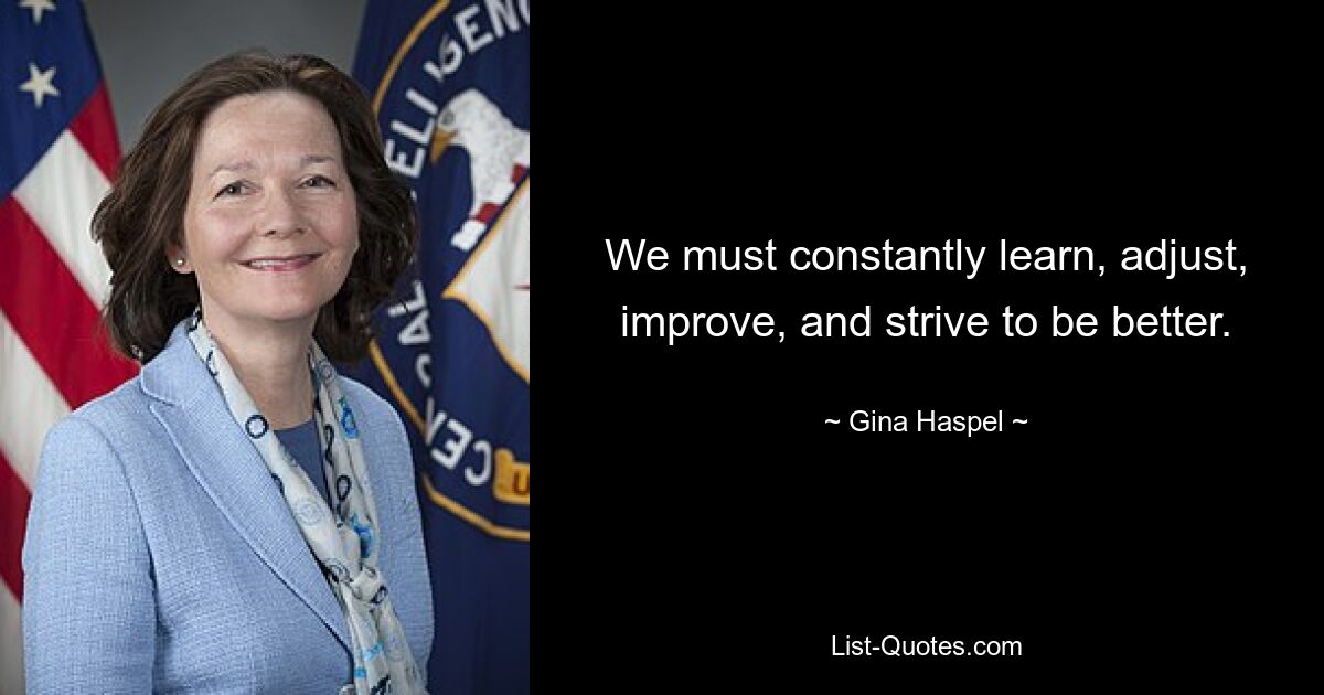 We must constantly learn, adjust, improve, and strive to be better. — © Gina Haspel