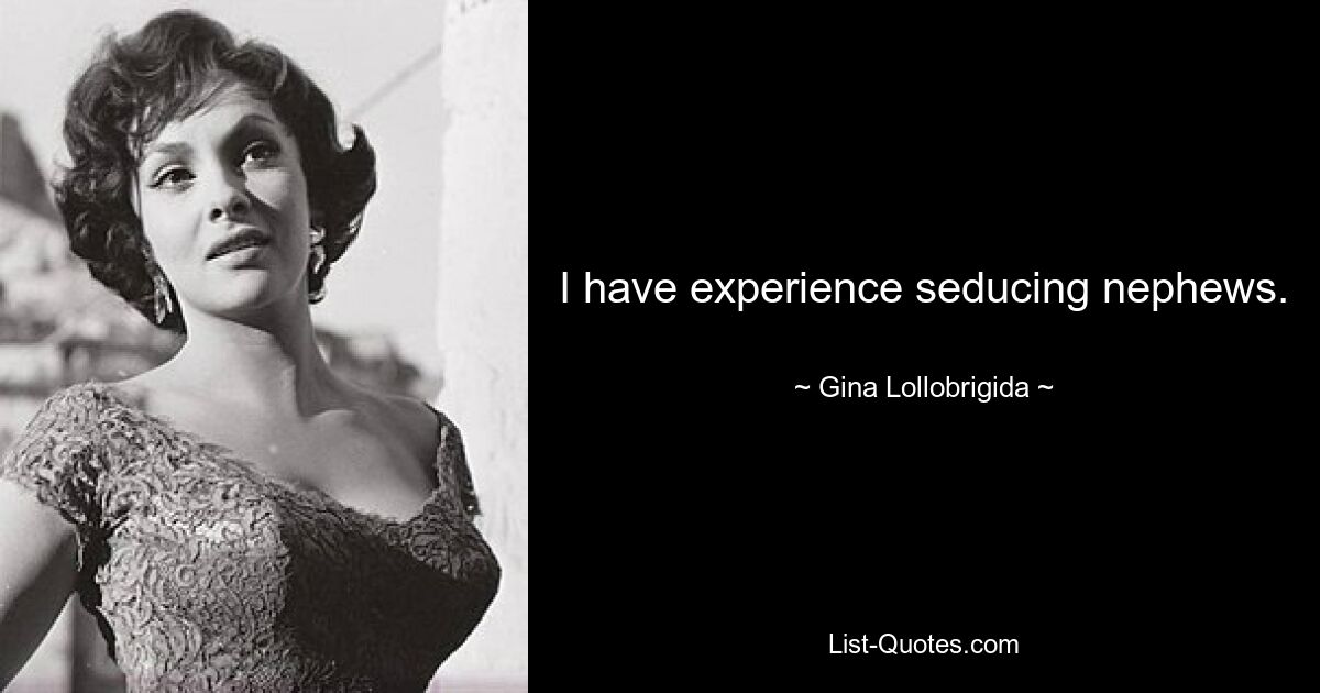 I have experience seducing nephews. — © Gina Lollobrigida