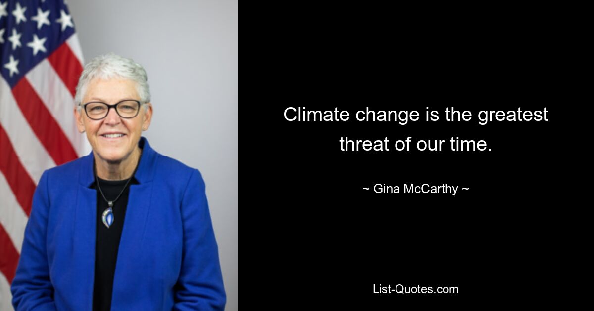 Climate change is the greatest threat of our time. — © Gina McCarthy