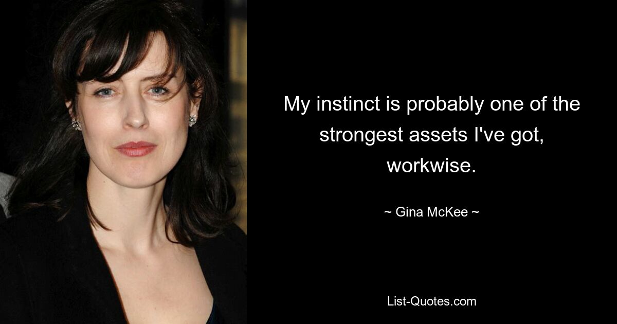 My instinct is probably one of the strongest assets I've got, workwise. — © Gina McKee