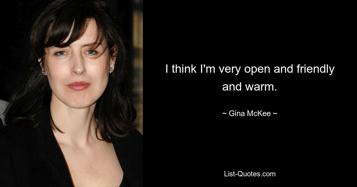 I think I'm very open and friendly and warm. — © Gina McKee