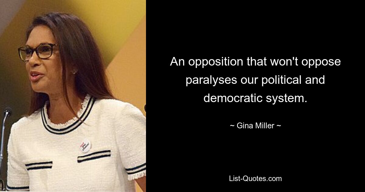 An opposition that won't oppose paralyses our political and democratic system. — © Gina Miller