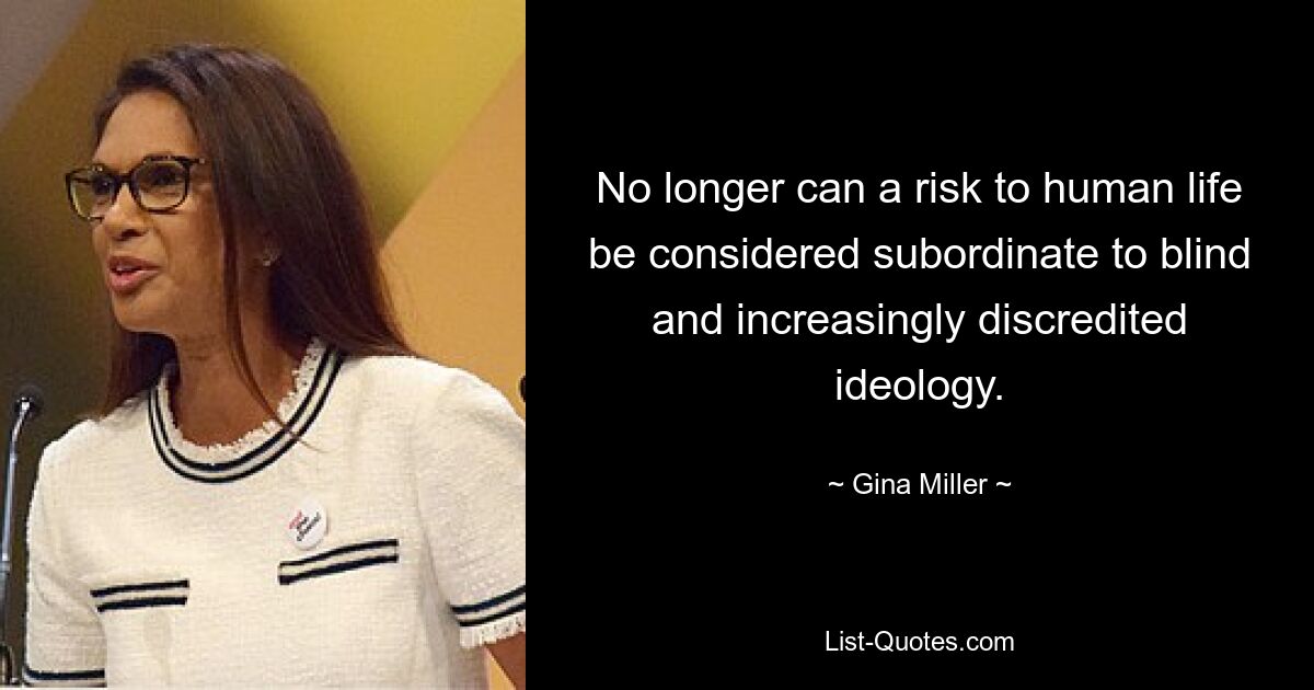 No longer can a risk to human life be considered subordinate to blind and increasingly discredited ideology. — © Gina Miller