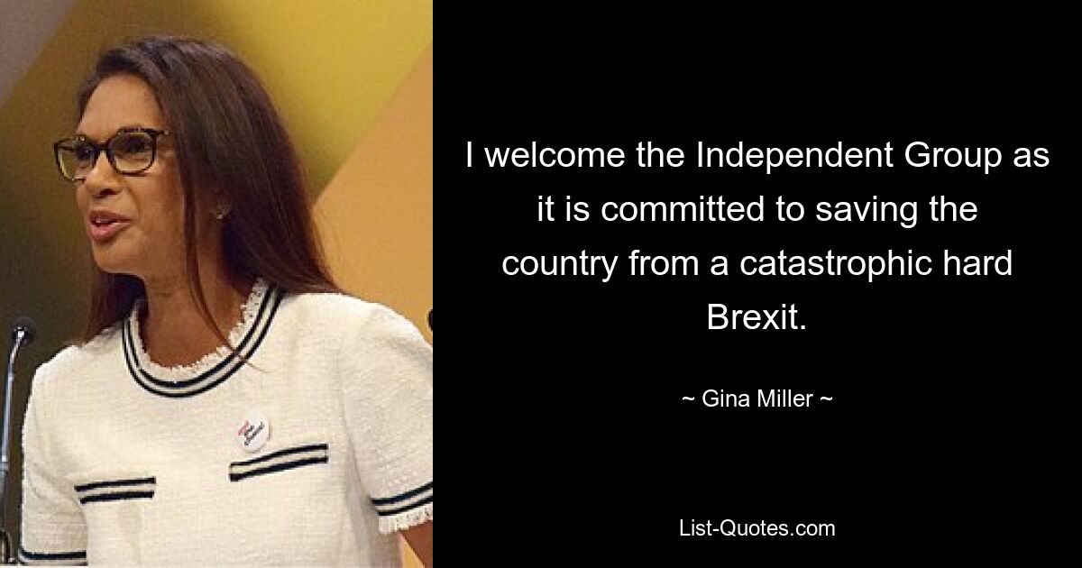 I welcome the Independent Group as it is committed to saving the country from a catastrophic hard Brexit. — © Gina Miller