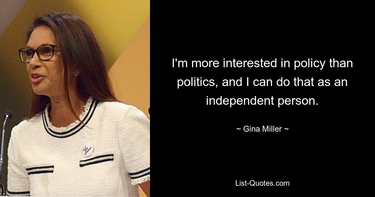 I'm more interested in policy than politics, and I can do that as an independent person. — © Gina Miller