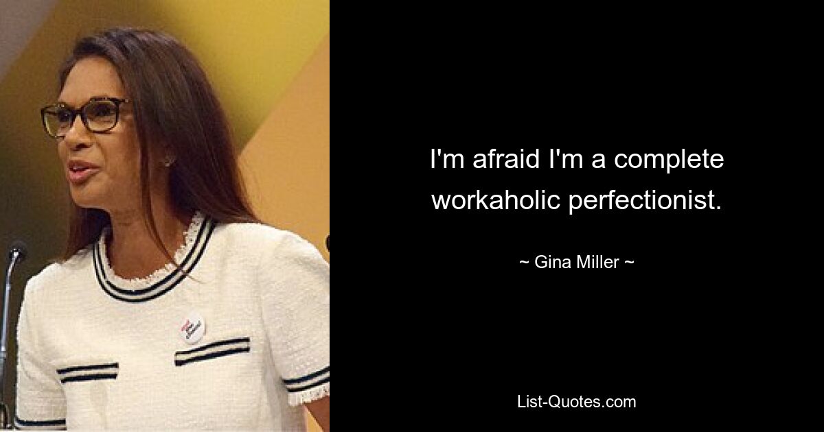 I'm afraid I'm a complete workaholic perfectionist. — © Gina Miller