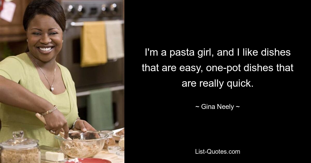 I'm a pasta girl, and I like dishes that are easy, one-pot dishes that are really quick. — © Gina Neely