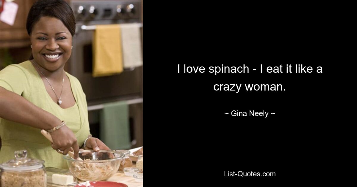 I love spinach - I eat it like a crazy woman. — © Gina Neely