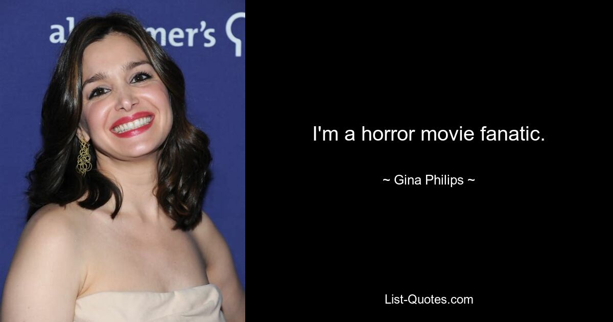 I'm a horror movie fanatic. — © Gina Philips