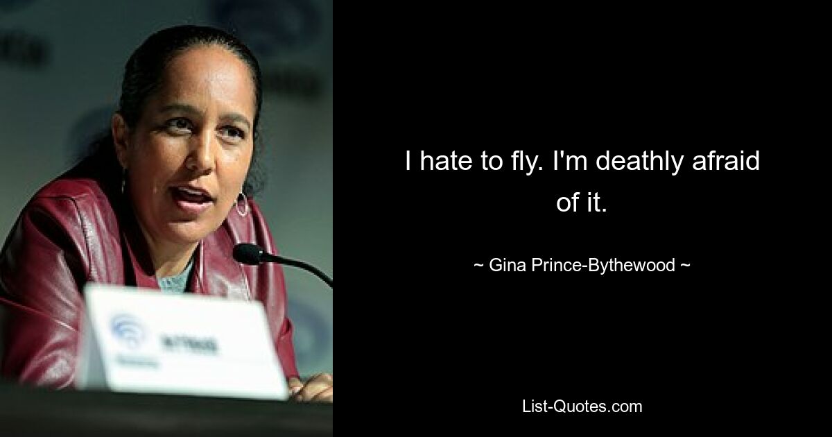 I hate to fly. I'm deathly afraid of it. — © Gina Prince-Bythewood