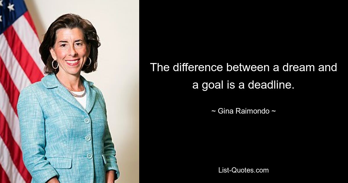 The difference between a dream and a goal is a deadline. — © Gina Raimondo