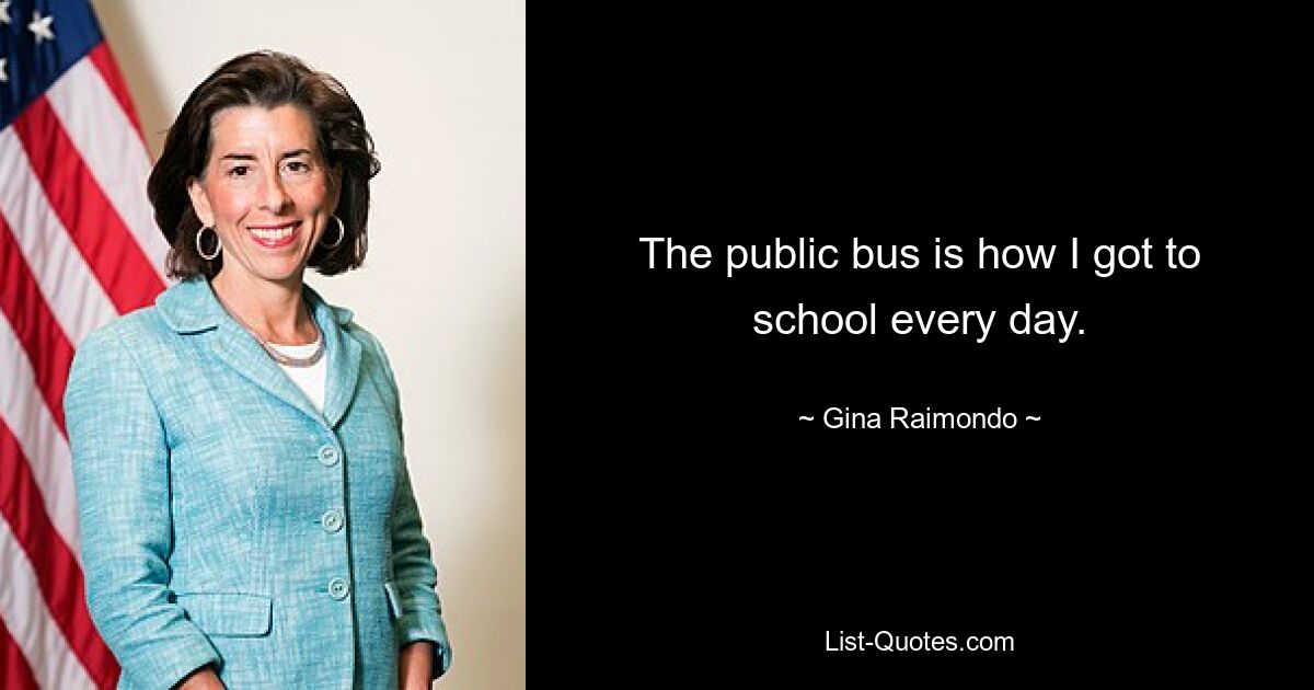 The public bus is how I got to school every day. — © Gina Raimondo