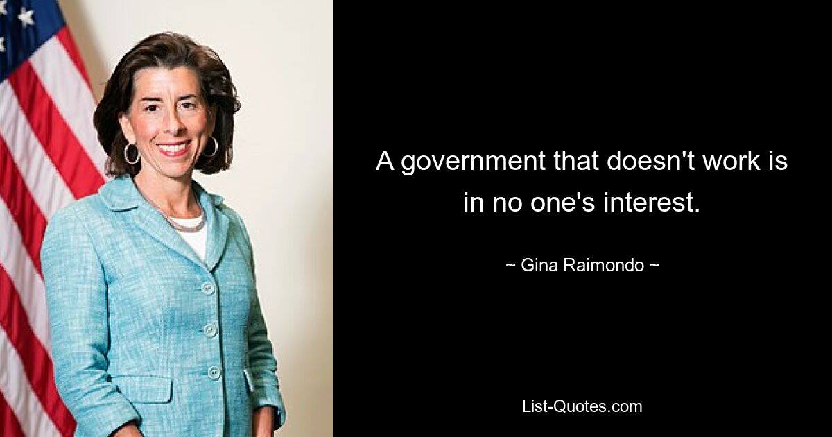 A government that doesn't work is in no one's interest. — © Gina Raimondo