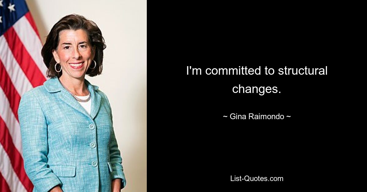 I'm committed to structural changes. — © Gina Raimondo