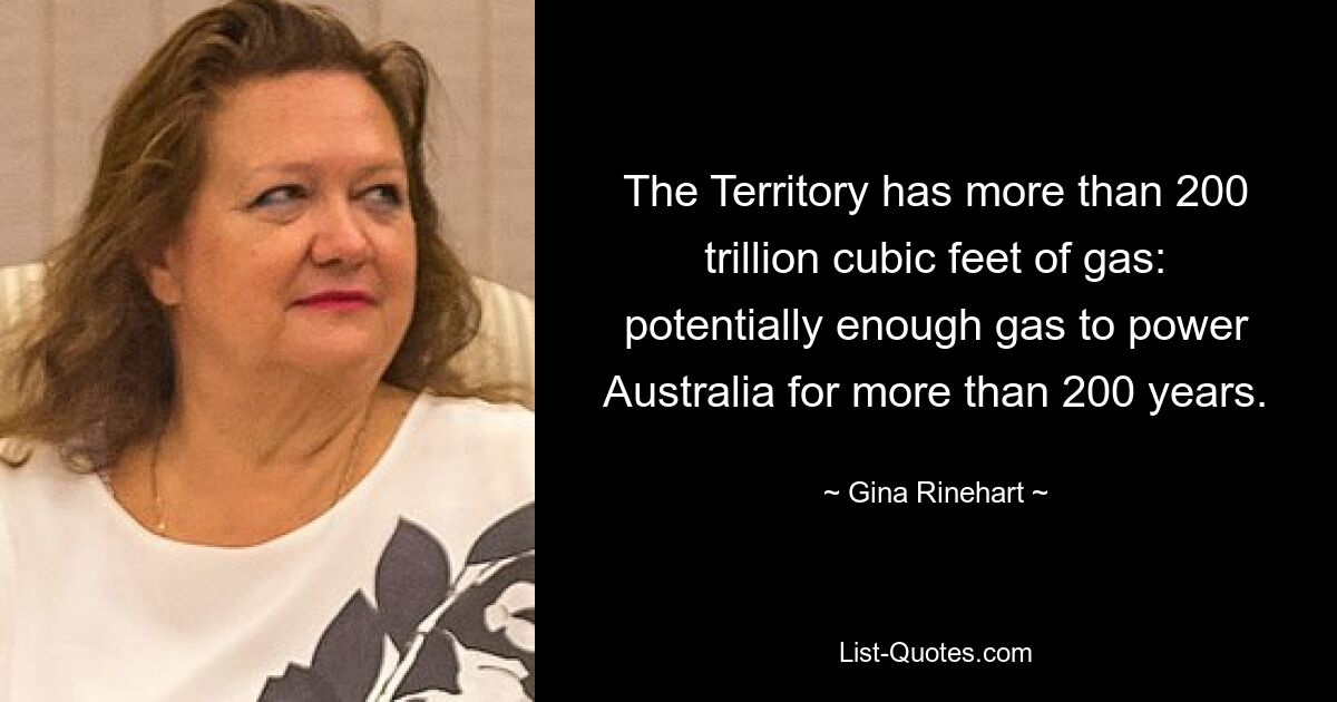 The Territory has more than 200 trillion cubic feet of gas: potentially enough gas to power Australia for more than 200 years. — © Gina Rinehart