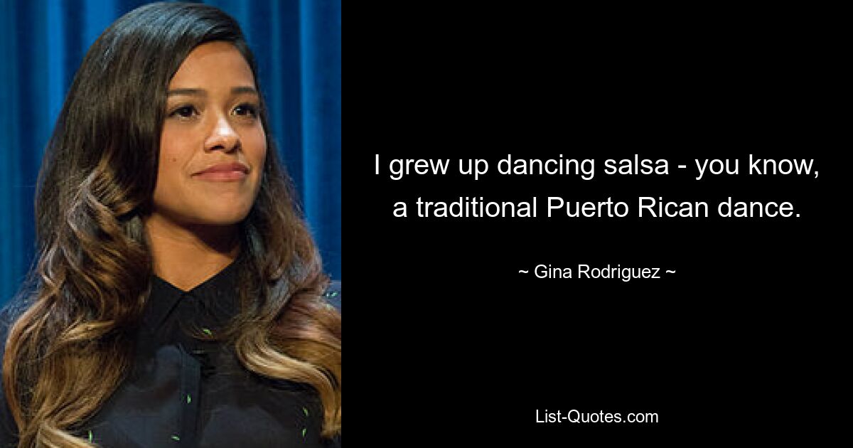 I grew up dancing salsa - you know, a traditional Puerto Rican dance. — © Gina Rodriguez