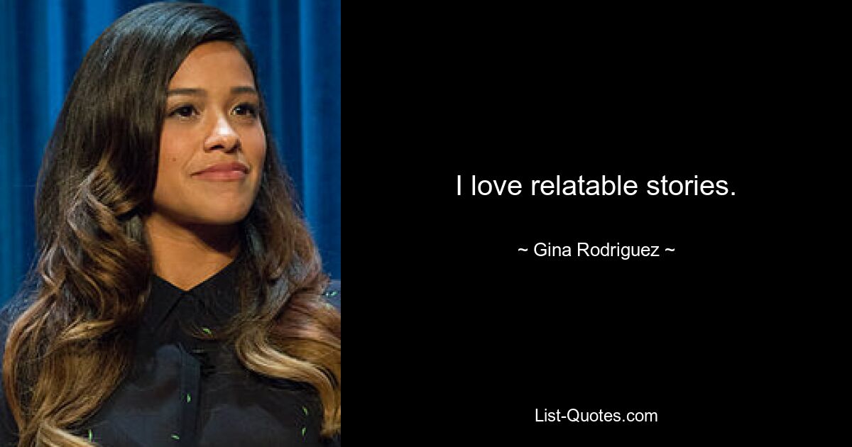 I love relatable stories. — © Gina Rodriguez