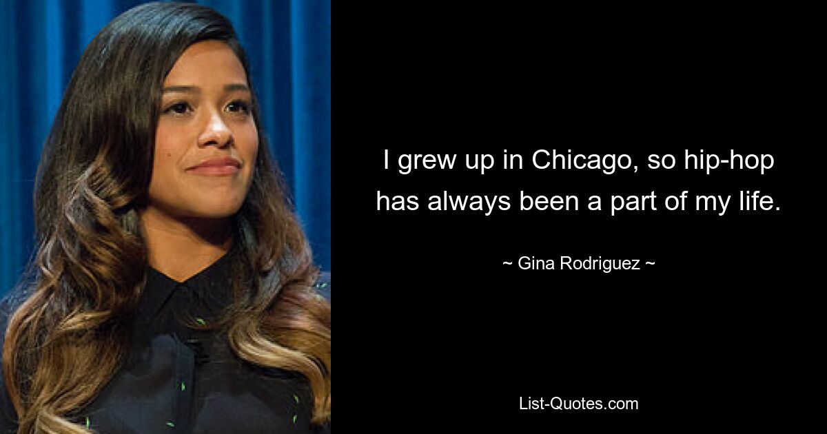 I grew up in Chicago, so hip-hop has always been a part of my life. — © Gina Rodriguez