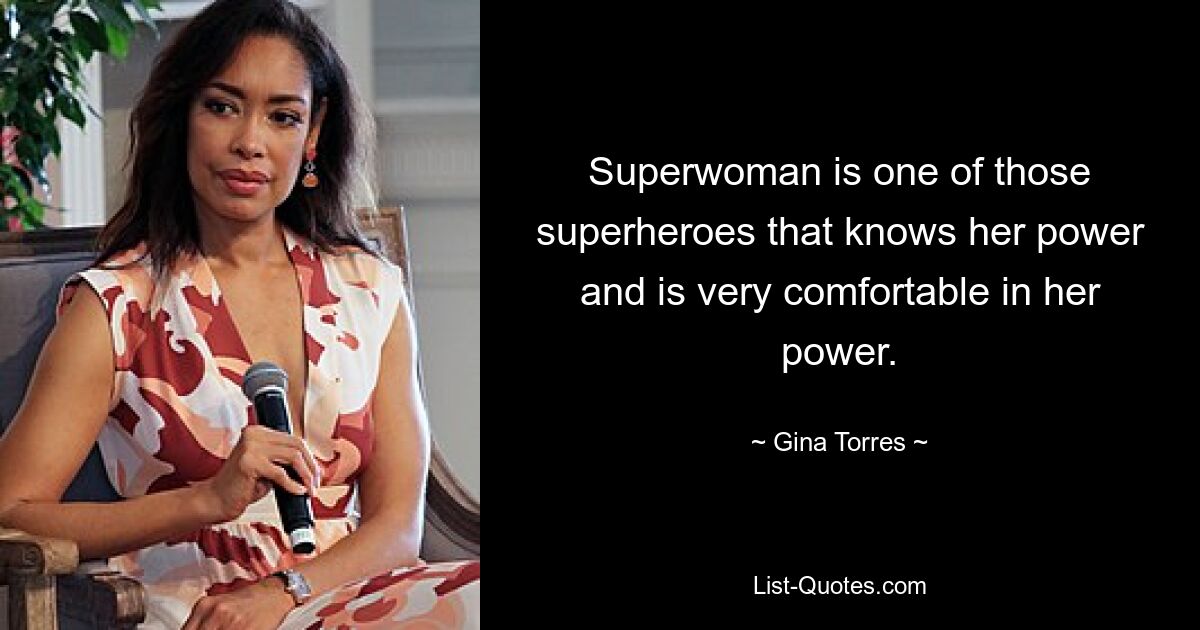 Superwoman is one of those superheroes that knows her power and is very comfortable in her power. — © Gina Torres