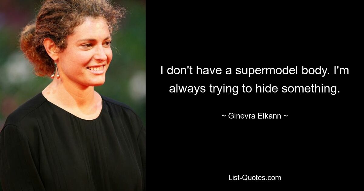 I don't have a supermodel body. I'm always trying to hide something. — © Ginevra Elkann