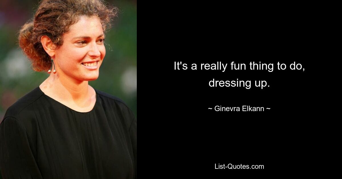 It's a really fun thing to do, dressing up. — © Ginevra Elkann