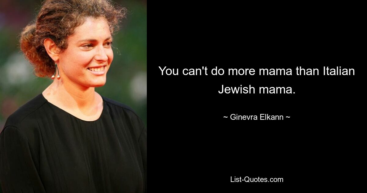 You can't do more mama than Italian Jewish mama. — © Ginevra Elkann