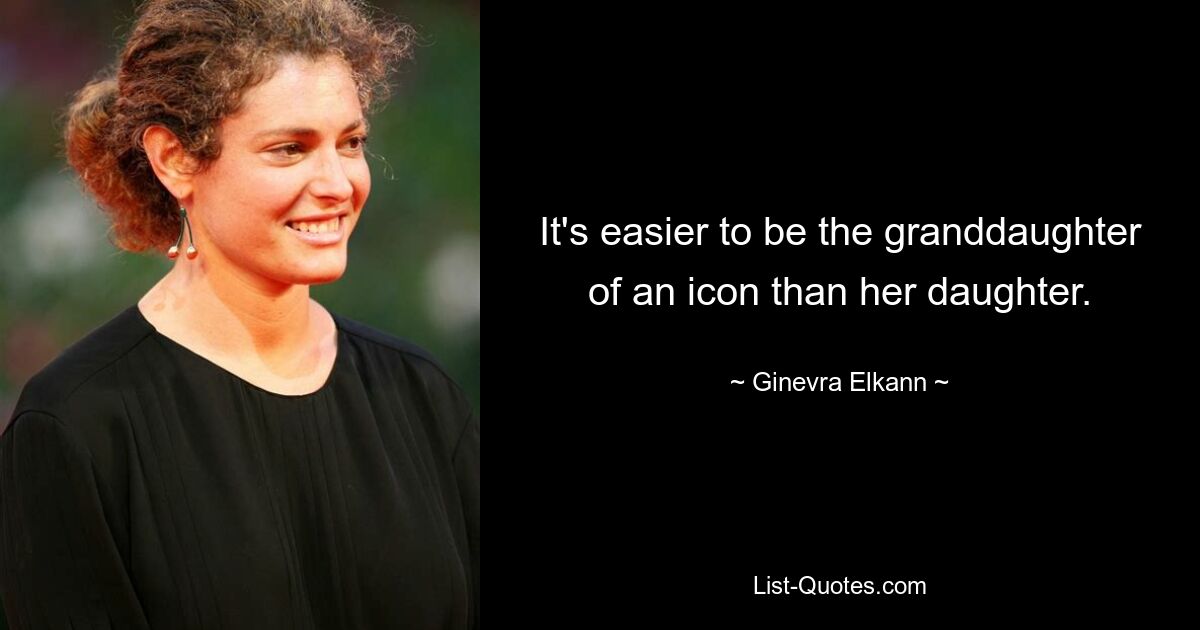 It's easier to be the granddaughter of an icon than her daughter. — © Ginevra Elkann