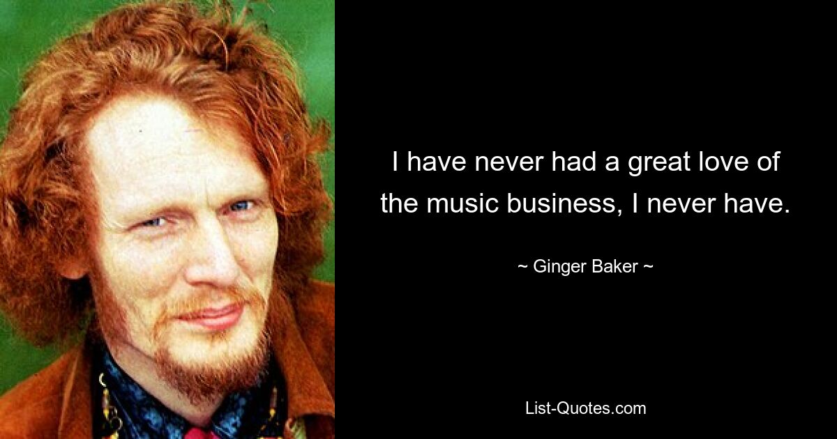 I have never had a great love of the music business, I never have. — © Ginger Baker